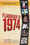 Flashback to 1974 - Celebrating the Pop Culture, People, Politics, and Places.: From the Original Time-Traveler Flashback Series of Yearbooks - News Events, Pop Culture, Trivia, Educational Reference - a Gift for Anyone Born Or Married in the Year 1974. [Book]