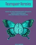 Neuroqueer Heresies: Notes on the Neurodiversity Paradigm, Autistic Empowerment, and Postnormal Possibilities [Book]