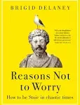 NEW BOOK Reasons Not to Worry - How to be Stoic in chaotic times by Delaney, Bri