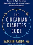 The Circadian Diabetes Code: Discover the Right Time to Eat, Sleep, and Exercise to Prevent and Reverse Prediabetes and Diabetes