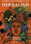 African American Herbalism: A Practical Guide to Healing Plants and Folk Traditions [Book]