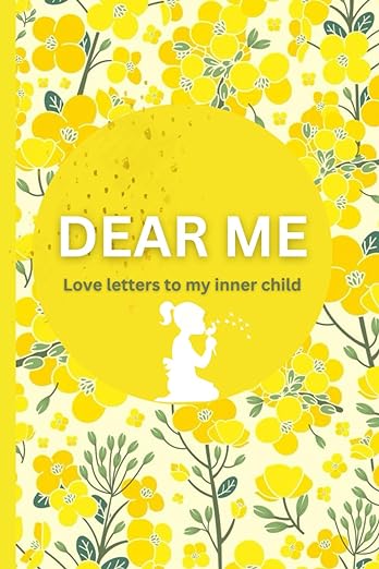 Dear Me: Love Letters To My Inner Child: A Guided Workbook For Self-Healing The Root Causes Of Our Traumas, Phobias & Insecurities, And Reconnecting With Our Inner Child.