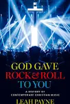 God Gave Rock and Roll to You: A History of Contemporary Christian Music