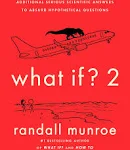 What If? 2: Additional Serious Scientific Answers to Absurd Hypothetical Questions 