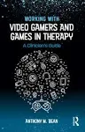 Working with Video Gamers and Games in Therapy: A Clinician's Guide [Book]