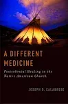 A Different Medicine: Postcolonial Healing in the Native American Church [Book]