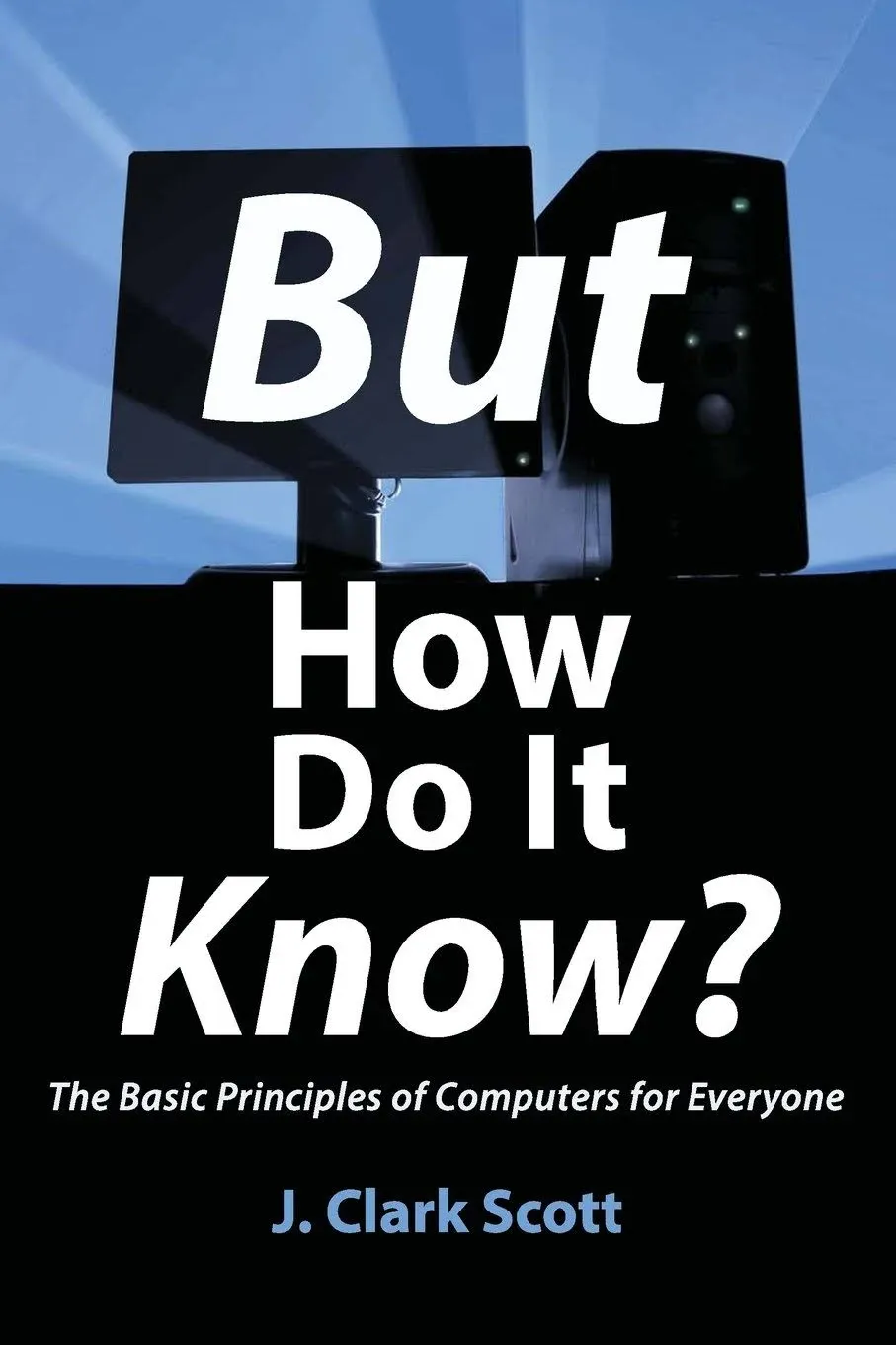 But how Do it Know?: The Basic Principles of Computers for Everyone [Book]