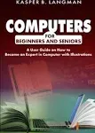 COMPUTERS FOR BEGINNERS AND SENIORS: A User Guide on How to Become an Expert in