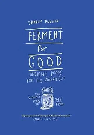 Ferment for Good: Ancient Food for the Modern Gut: The Slowest Kind of Fast Food