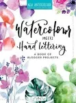 Watercolor Meets Handlettering: The Project Book of Pretty Watercolor with Handlettering