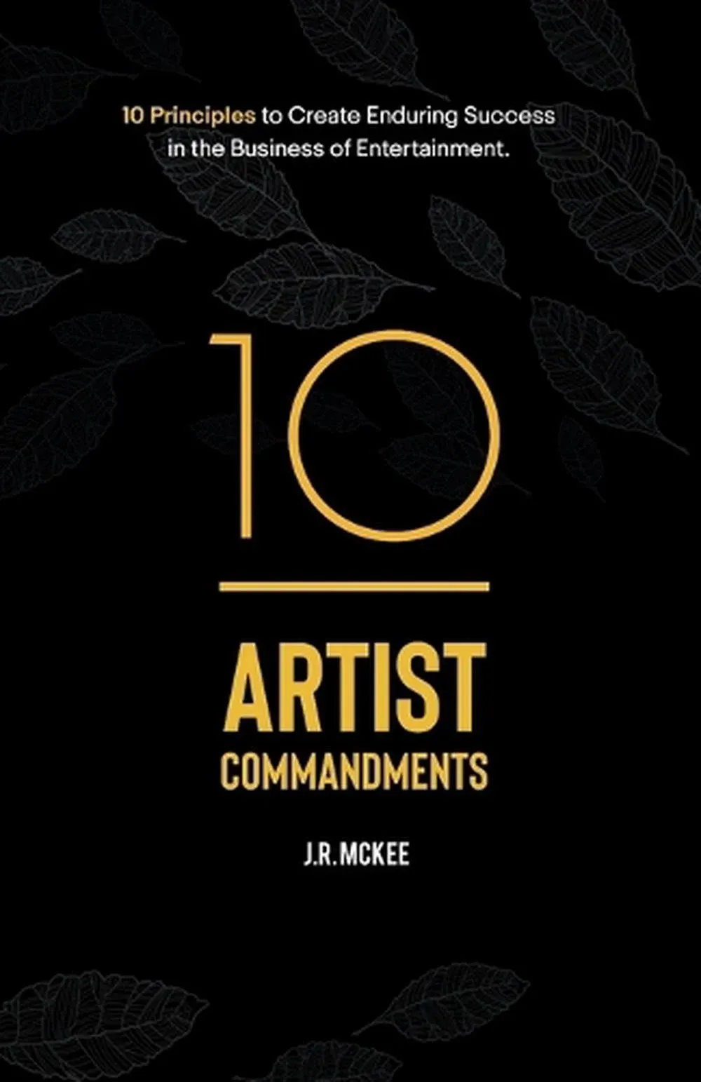 10 Artist Commandments: 10 Principles to Create Enduring Success in the Business of Entertainment.