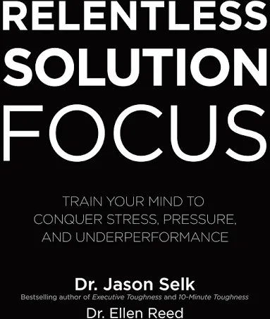 Relentless Solution Focus: Train Your Mind to Conquer Stress, Pressure, and Underperformance