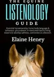 The Equine Listenology Guide - Essential horsemanship, horse body language & behaviour, groundwork, in-hand exercises & riding lessons to develop softness, connection & collection