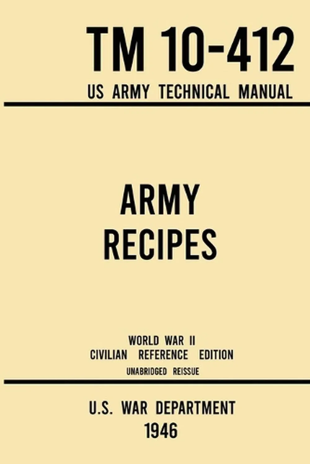 Army Recipes - TM 10-412 US Army Technical Manual (1946 World War II Civilian Reference Edition): The Unabridged Classic Wartime Cookbook for Large Groups, Troops, Camps, and Cafeterias [Book]