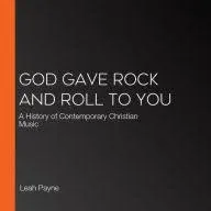 God Gave Rock and Roll to You: A History of Contemporary Christian Music