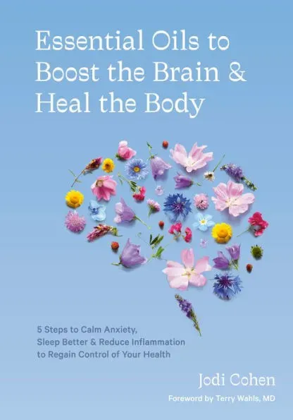 Essential Oils to Boost the Brain and Heal the Body: 5 Steps to Calm Anxiety, Sleep Better, and Reduce Inflammation to Regain Control of Your Health [Book]