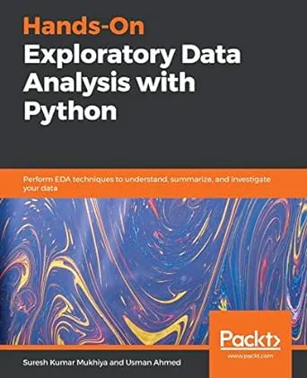 Hands-On Exploratory Data Analysis with Python: Perform EDA Techniques to Understand, Summarize, and Investigate Your Data [Book]