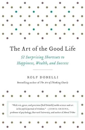 The Art of the Good Life: 52 Surprising Shortcuts to Happiness, Wealth, and Success