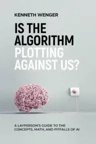 Is the Algorithm Plotting Against Us?: A Layperson's Guide to the Concepts, Math, and Pitfalls of AI