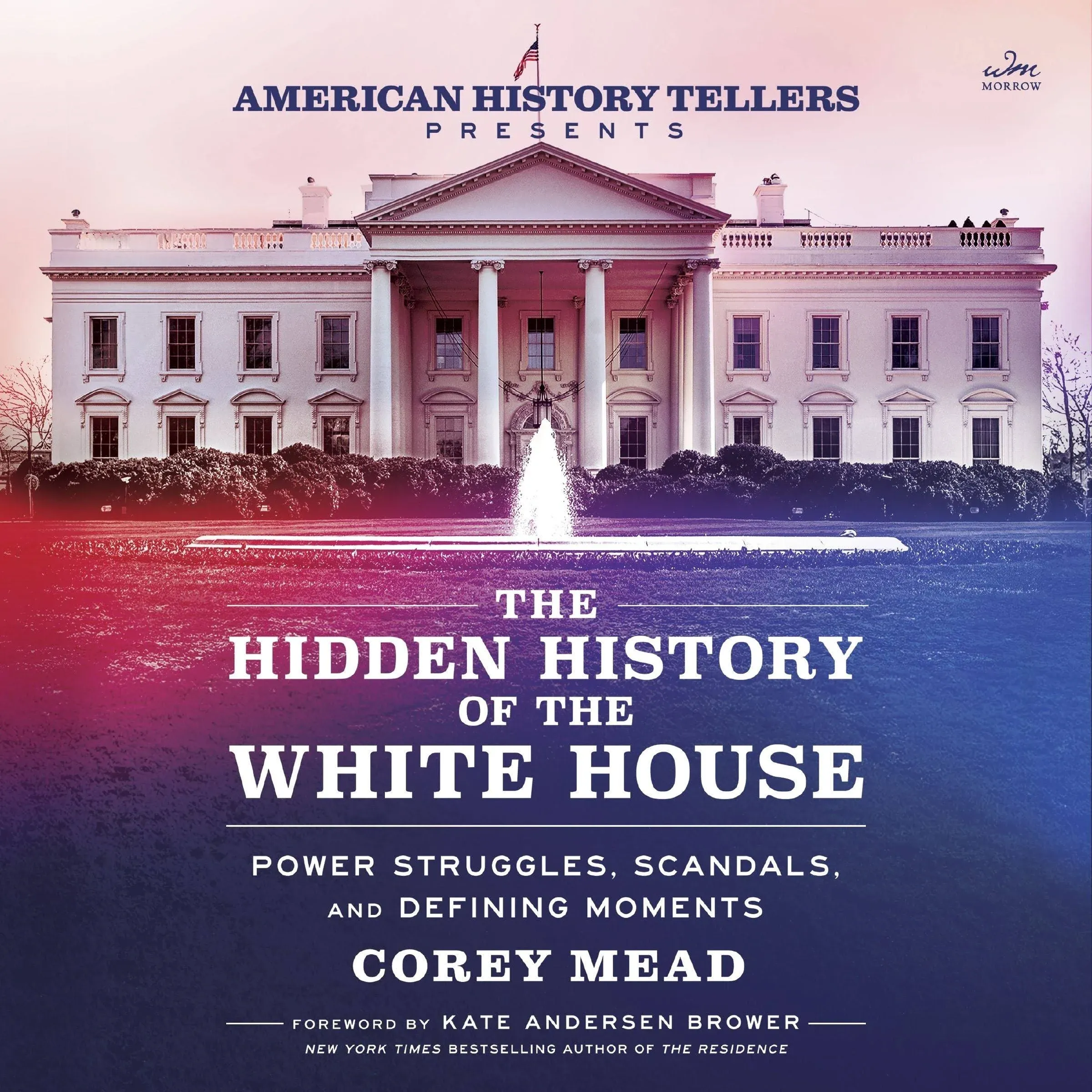 The Hidden History of the White House: Presented by the Hit Podcast American History Tellers: An Immersive Exploration of Unseen American History, ... and Perspectives from the White House