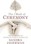 The Book of Ceremony: Shamanic Wisdom for Invoking the Sacred in Everyday Life