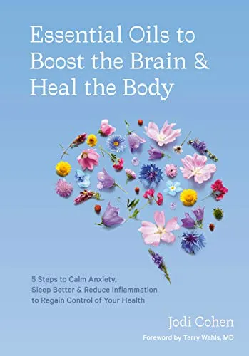 Essential Oils to Boost the Brain and Heal the Body: 5 Steps to Calm Anxiety, Sleep Better, and Reduce Inflammation to Regain Control of Your Health