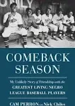 Comeback Season: My Unlikely Story of Friendship with the Greatest Living Negro League Baseball Players [Book]