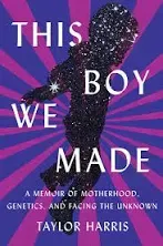 This Boy We Made : A Memoir of Motherhood, Genetics, and Facing the Unknown, ...