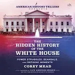 The Hidden History of the White House: Power Struggles, Scandals, and Defining Moments [Book]