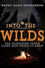 Into the Wilds: The Dangerous Truth Every Man Needs to Know by Henderson