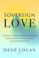 Sovereign Love: A Guide to Healing Relationships by Reclaiming the Masculine and Feminine Within