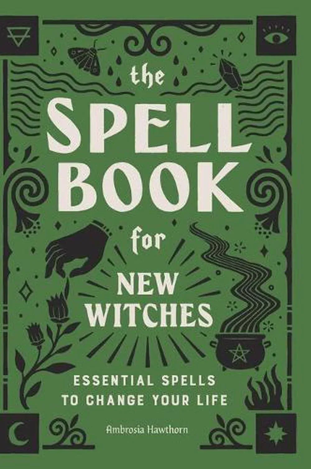 The Spell Book for New Witches: Essential Spells to Change Your Life [Book]