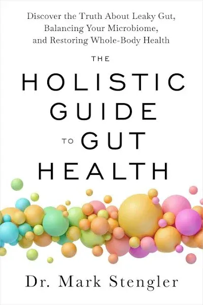 The Holistic Guide to Gut Health: Discover the Truth About Leaky Gut, Balancing Your Microbiome, and Restoring Whole-Body Health