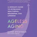 Ageless Aging: A Woman’s Guide to Increasing Healthspan, Brainspan, and Lifespan [Book]