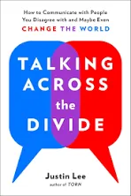 Talking Across the Divide: How to Communicate with People You Disagree with and Maybe Even Change the World [Book]