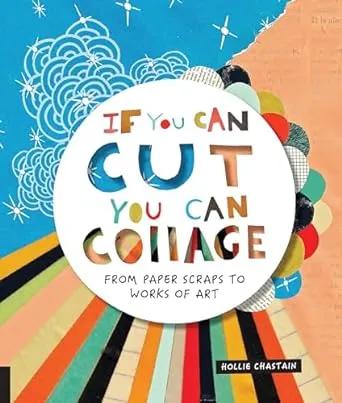 If You Can Cut, You Can Collage: From Paper Scraps to Works of Art