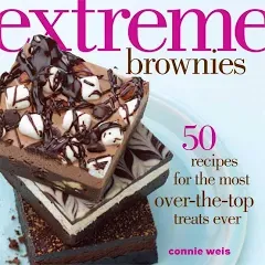 Extreme Brownies: 50 Recipes for the Most Over-The-Top Treats Ever