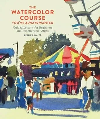 The Watercolor Course You've Always Wanted: Guided Lessons for Beginners and Experienced Artists