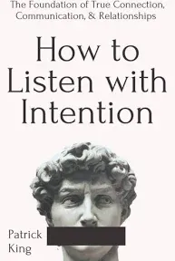 How to Listen with Intention: The Foundation of True Connection, Communication, and Relationships