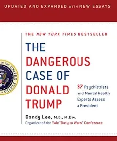 The Dangerous Case of Donald Trump: 37 Psychiatrists and Mental Health Experts Assess a President - Updated and Expanded with New Essays