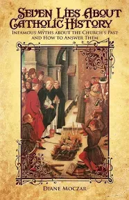 Seven Lies about Catholic History : Infamous Myths about the Church&#039;s Past and H