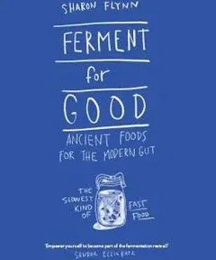 Ferment for Good: Ancient Food for the Modern Gut: The Slowest Kind of Fast Food