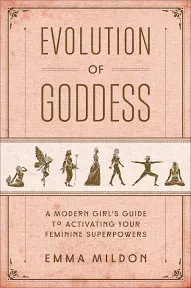 Evolution of Goddess: A Modern Girl's Guide to Activating Your Feminine Superpowers