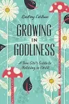 Growing in Godliness: A Teen Girl's Guide to Maturing in Christ [Book]