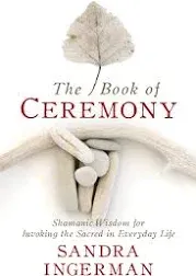 The Book of Ceremony: Shamanic Wisdom for Invoking the Sacred in Everyday Life b