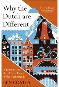 Why The Dutch Are Different: A Journey into the Hidden Heart of the Netherlands