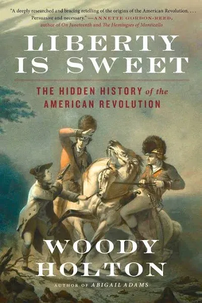 Liberty Is Sweet: The Hidden History of the American Revolution by Woody Holton 