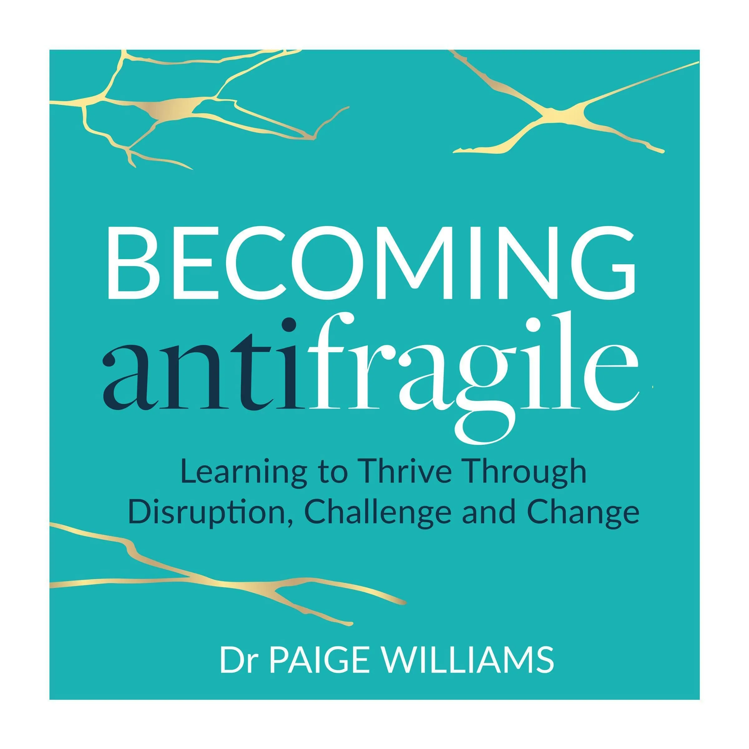 Becoming AntiFragile: Learning to Thrive Through Disruption, Challenge and Change [Book]