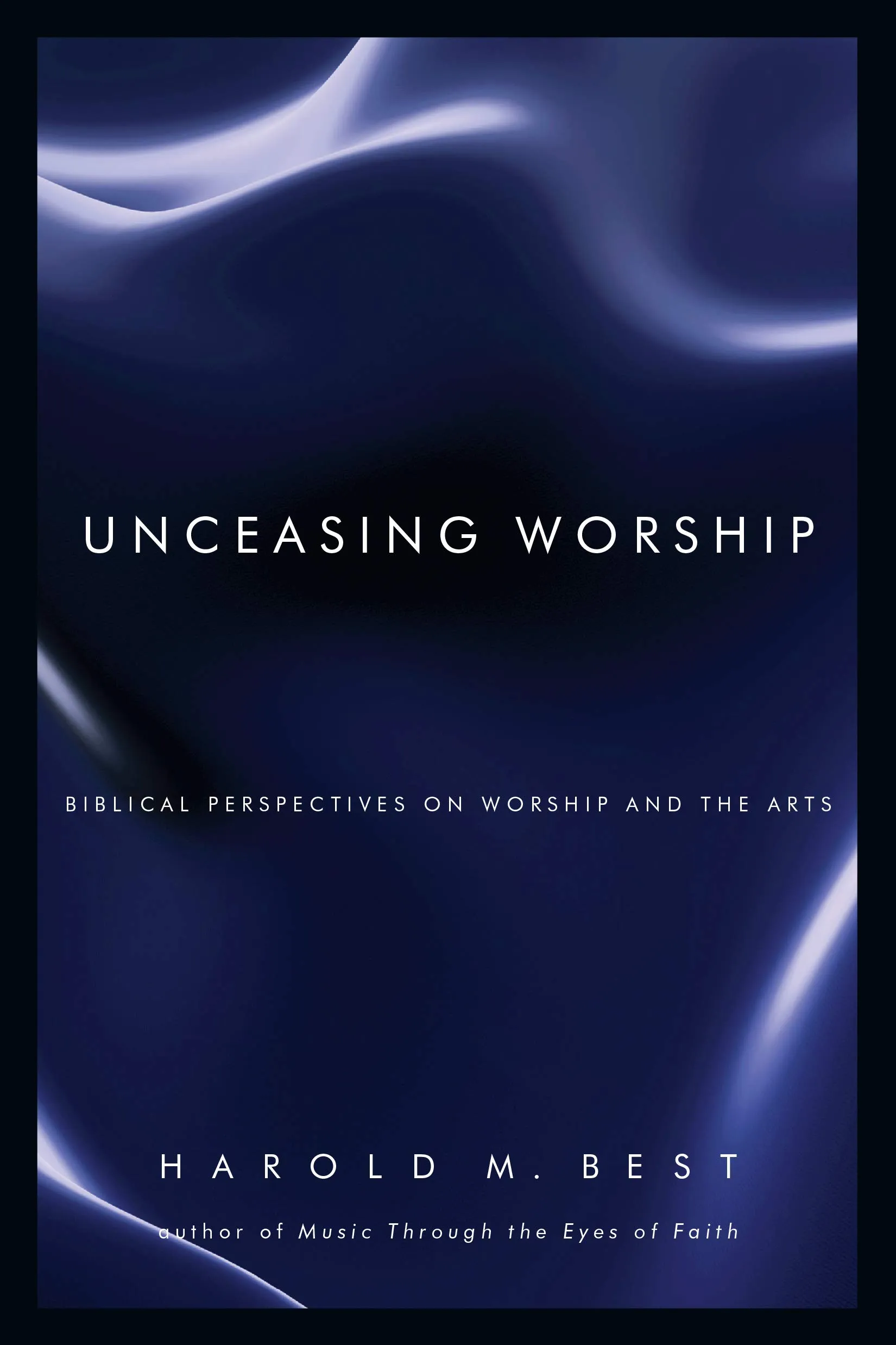 Unceasing Worship: Biblical Perspectives on Worship and the Arts [Book]