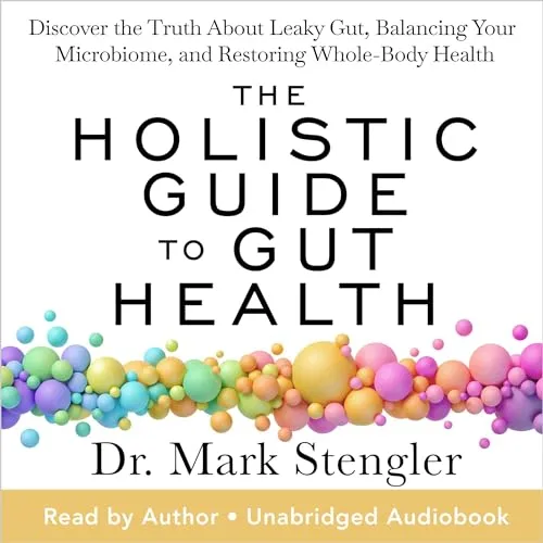 The Holistic Guide to Gut Health: Discover the Truth About Leaky Gut, Balancing Your Microbiome, and Restoring Whole-Body Health